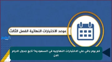 كم يوم باقي على الاختبارات النهائية في السعودية؟ تابع جدول الأيام الآن